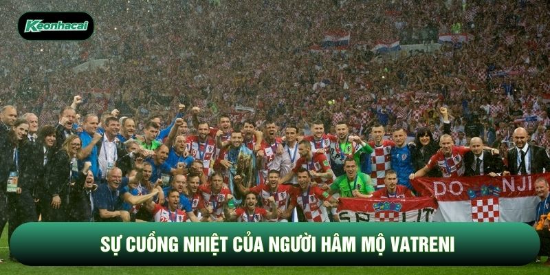 Sự cuồng nhiệt của người hâm mộ Vatreni Sự cuồng nhiệt của người hâm mộ Vatreni